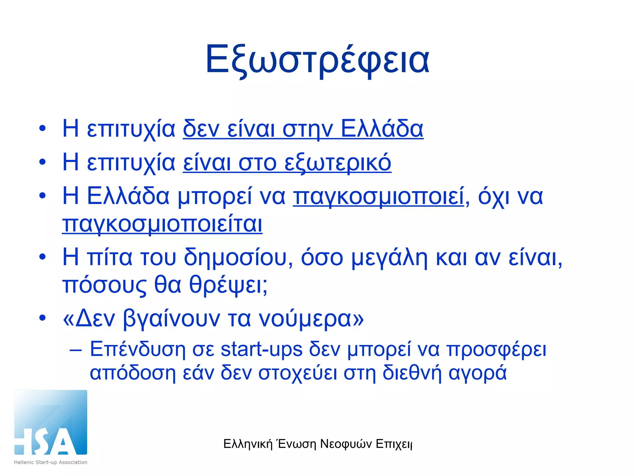 Εξωστρέφεια Η επιτυχία  δεν είναι στην Ελλάδα Η επιτυχία  είναι στο εξωτερικό Η Ελλάδα μπορεί να  παγκοσμιοποιεί , όχι να  παγκοσμιοποιείται Η πίτα του δημοσίου, όσο μεγάλη και αν είναι, πόσους θα θρέψει; «Δεν βγαίνουν τα νούμερα» Επένδυση σε  start-ups  δεν μπορεί να προσφέρει απόδοση εάν δεν στοχεύει στη διεθνή αγορά 