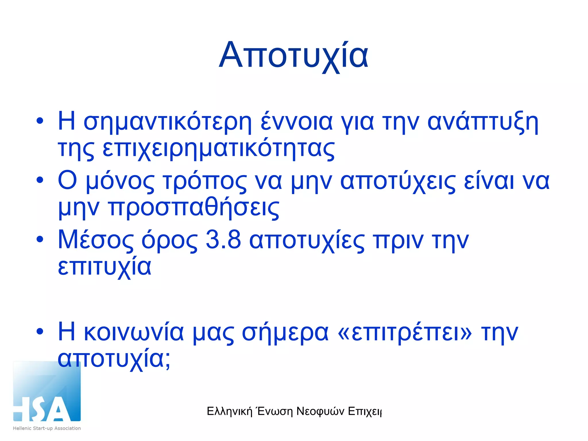 Αποτυχία Η σημαντικότερη έννοια για την ανάπτυξη της επιχειρηματικότητας Ο μόνος τρόπος να μην αποτύχεις είναι να μην προσπαθήσεις Μέσος όρος 3.8 αποτυχίες πριν την επιτυχία  Η κοινωνία μας σήμερα «επιτρέπει» την αποτυχία; 