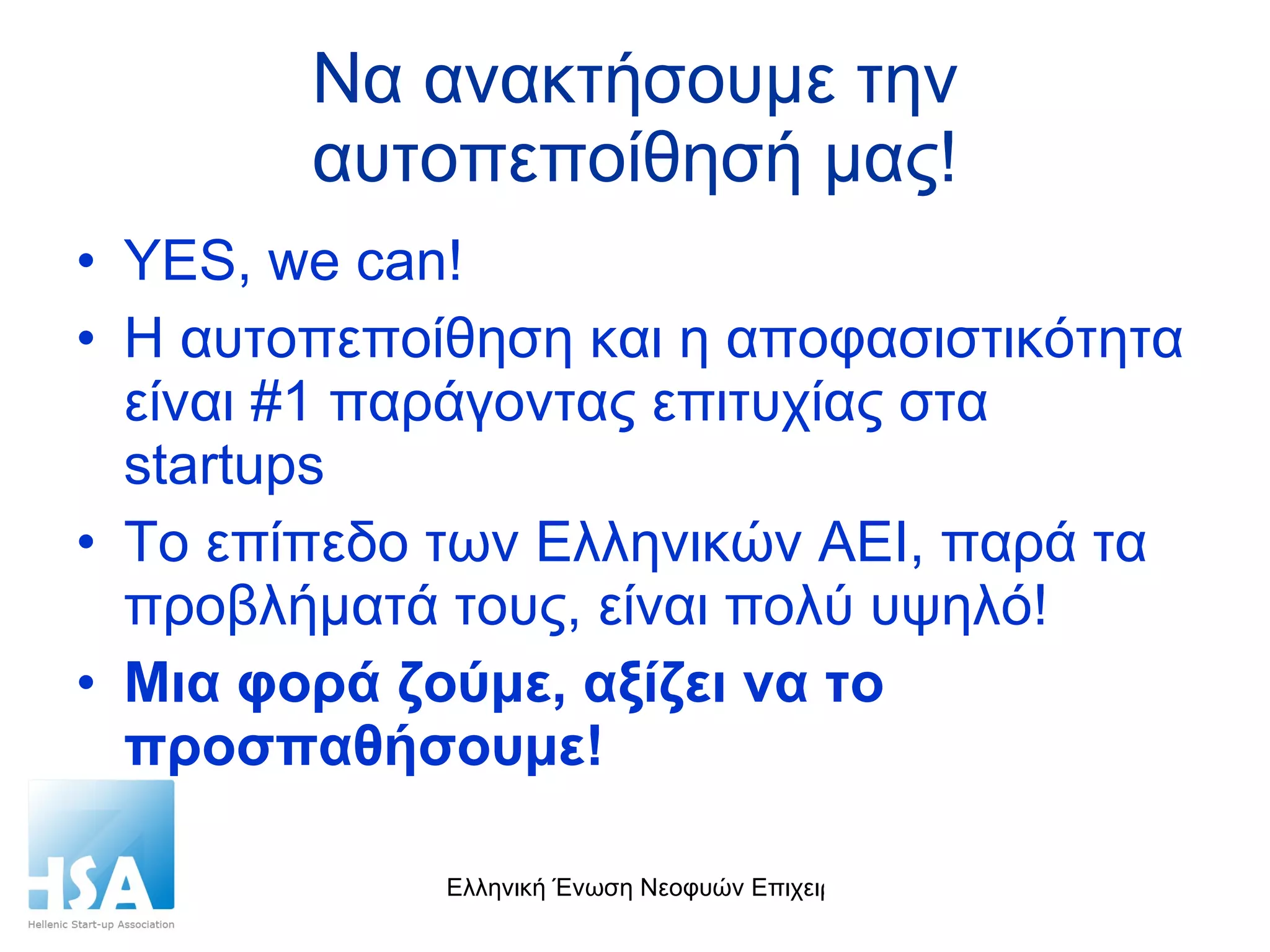 Να ανακτήσουμε την αυτοπεποίθησή μας! YES, we can!  Η αυτοπεποίθηση και η αποφασιστικότητα είναι #1 παράγοντας επιτυχίας στα  startups Το επίπεδο των Ελληνικών ΑΕΙ, παρά τα προβλήματά τους, είναι πολύ υψηλό! Μια φορά ζούμε, αξίζει να το προσπαθήσουμε! 