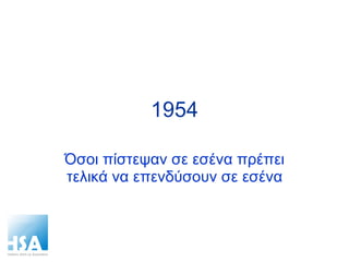 1954 Όσοι πίστεψαν σε εσένα πρέπει τελικά να επενδύσουν σε εσένα 