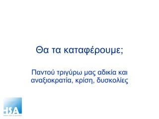 Θα τα καταφέρουμε; Παντού τριγύρω μας αδικία και αναξιοκρατία, κρίση, δυσκολίες 