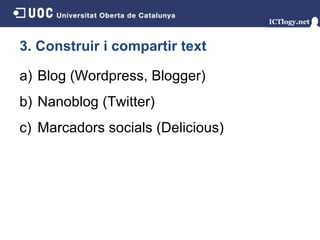 3. Construir i compartir text Blog (Wordpress, Blogger) Nanoblog (Twitter) Marcadors socials (Delicious) 