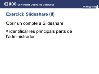 Exercici: Slideshare (II) Obrir un compte a Slideshare : identificar les principals parts de l’administrador 