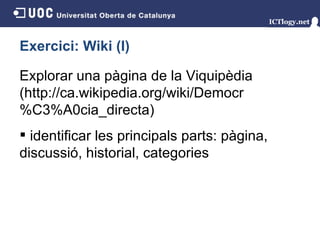 Exercici: Wiki (I) Explorar una pàgina de la Viquipèdia (http://ca.wikipedia.org/wiki/Democr%C3%A0cia_directa) identificar les principals parts: pàgina, discussió, historial, categories 