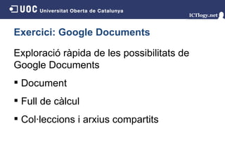 Exercici: Google Documents Exploració ràpida de les possibilitats de Google Documents Document Full de càlcul Col·leccions i arxius compartits 