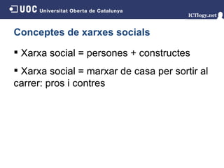Conceptes de xarxes socials Xarxa social = persones + constructes Xarxa social = marxar de casa per sortir al carrer: pros i contres 