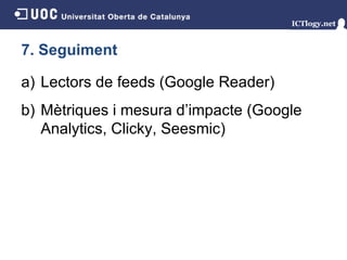 7. Seguiment Lectors de feeds (Google Reader) Mètriques i mesura d’impacte (Google Analytics, Clicky, Seesmic) 