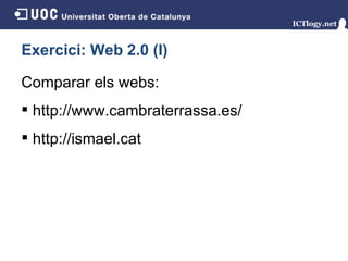 Exercici: Web 2.0 (I) Comparar els webs: http://www.cambraterrassa.es/ http://ismael.cat 