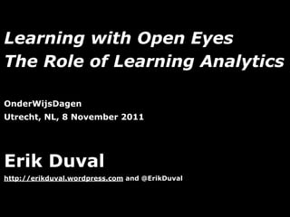 Learning with Open Eyes
The Role of Learning Analytics

OnderWijsDagen
Utrecht, NL, 8 November 2011




Erik Duval
http://erikduval.wordpress.com and @ErikDuval



                                   1
 
