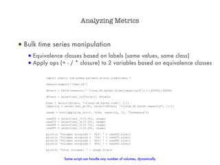 Analyzing Metrics


▪ Bulk time series manipulation
   ▪ Equivalence classes based on labels (same values, same class)
   ...