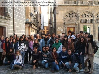 Visita de 2ºBachillerato a la exposición “Cabañas para pensar“ y recorrido por el centro histórico de Granada. 