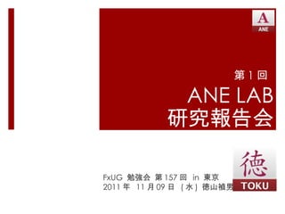 第 1 回  ANE LAB 研究報告会 FxUG  勉強会 第 157 回  in  東京 2011 年  11 月 09 日  ( 水 )  徳山禎男 