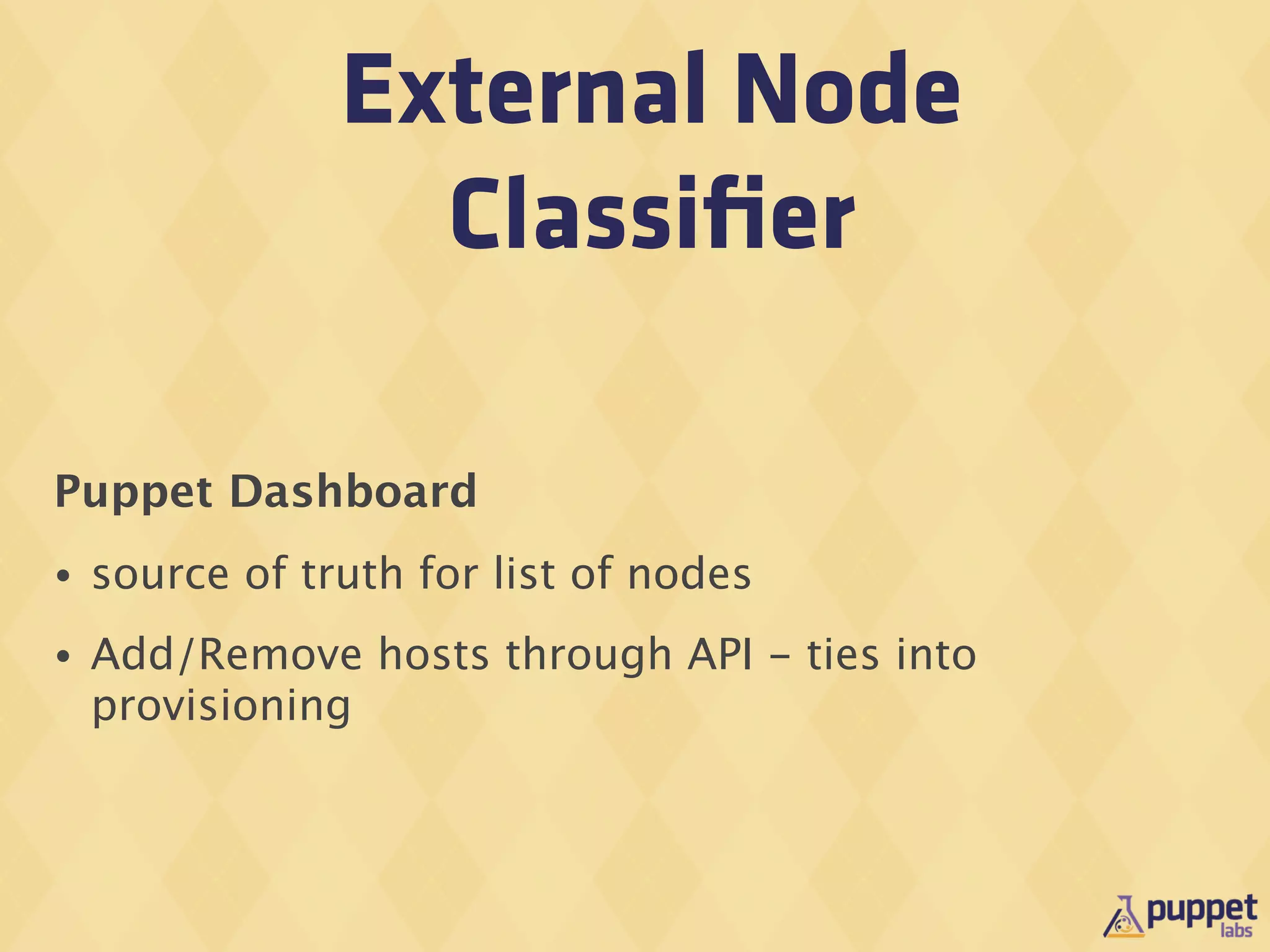 External Node
                  Classiﬁer

Puppet Dashboard
•   source of truth for list of nodes
•   Add/Remove hosts through API - ties into
    provisioning
 
