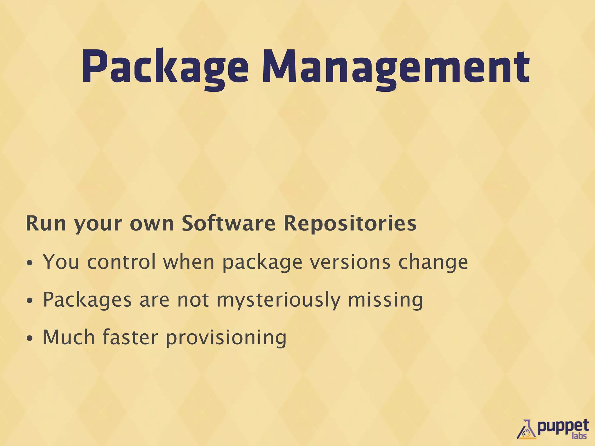 Package Management


Run your own Software Repositories
•   You control when package versions change
•   Packages are not mysteriously missing
•   Much faster provisioning
 