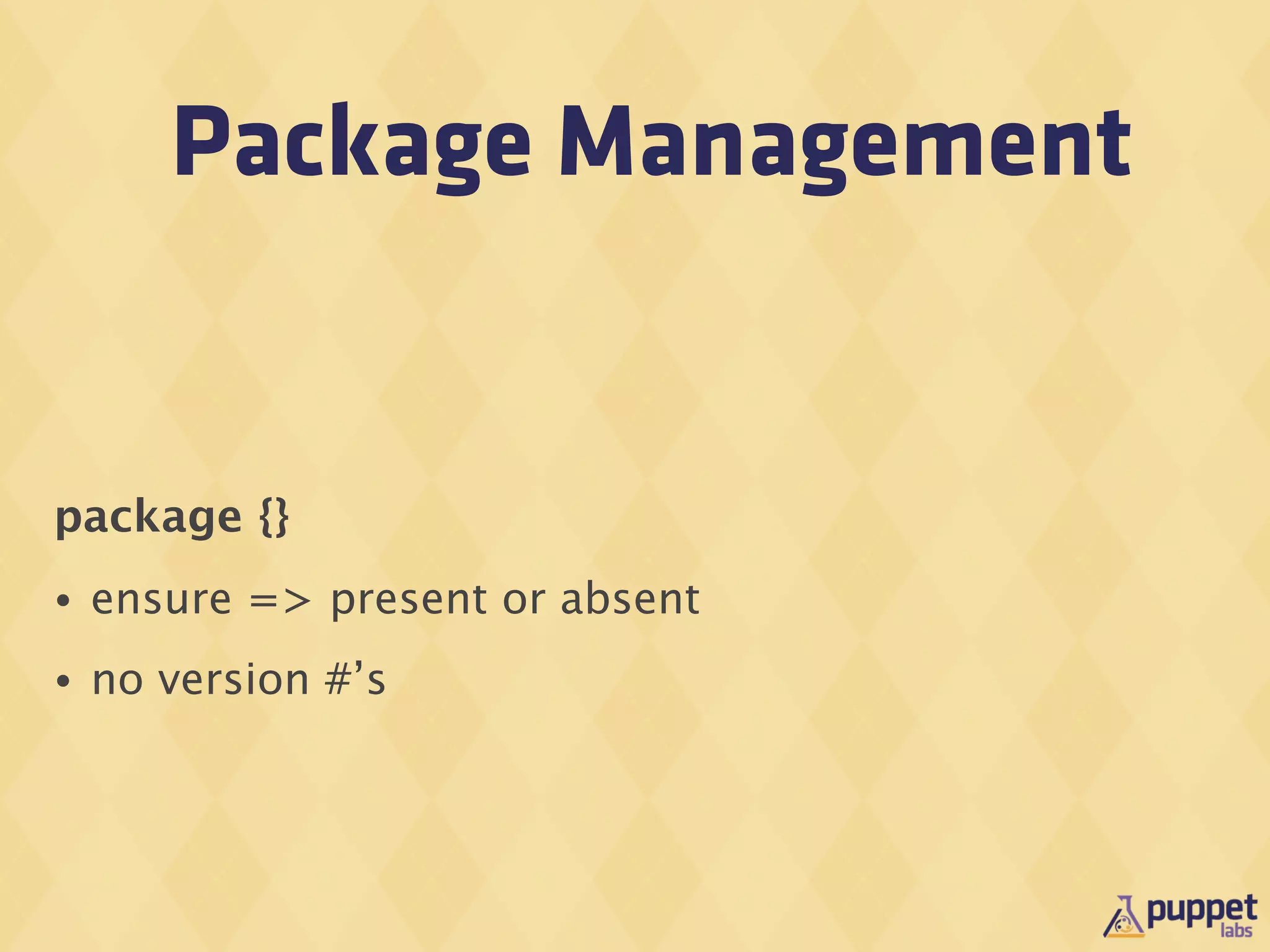 Package Management


package {}
•   ensure => present or absent
•   no version #’s
 
