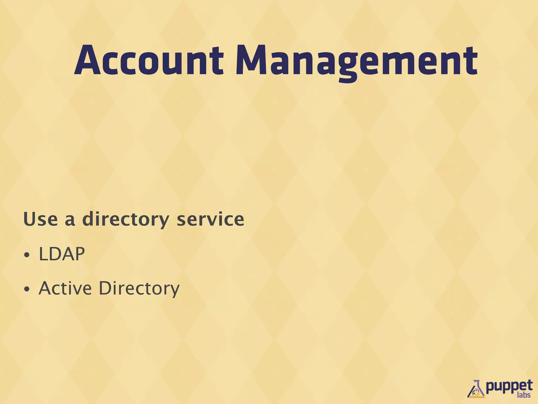 Account Management


Use a directory service
•   LDAP
•   Active Directory
 
