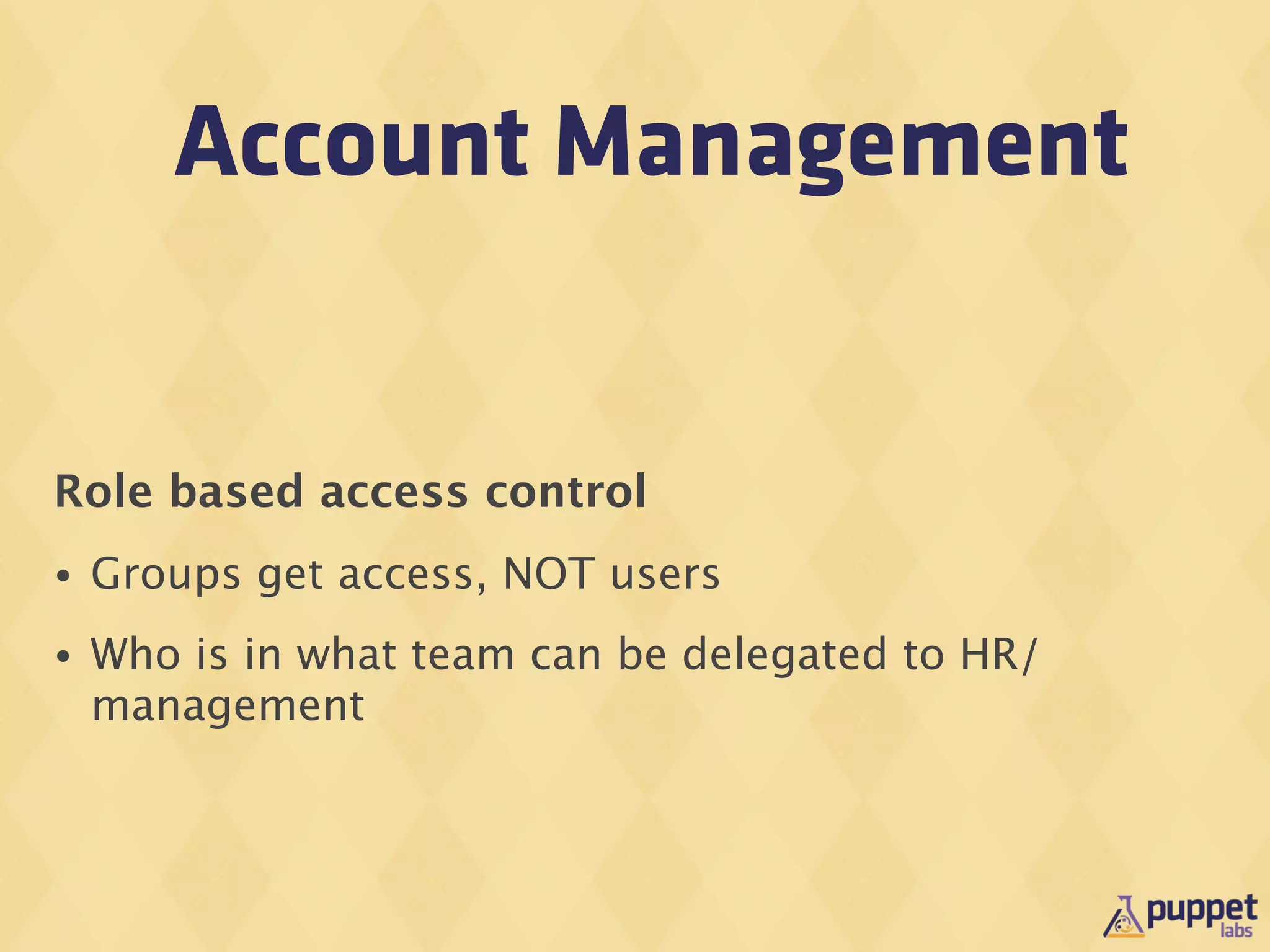Account Management


Role based access control
•   Groups get access, NOT users
•   Who is in what team can be delegated to HR/
    management
 