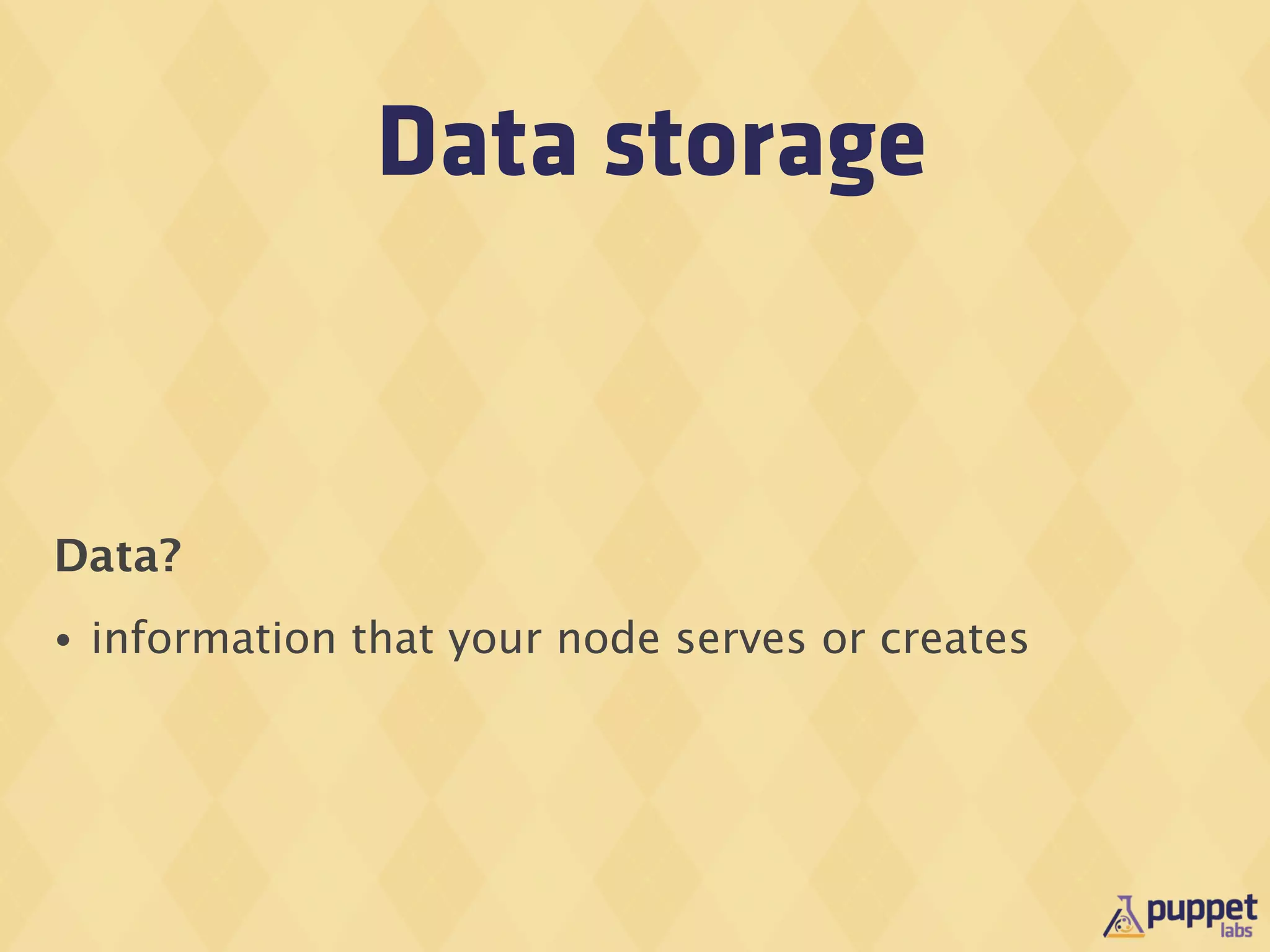 Data storage


Data?
•   information that your node serves or creates
 