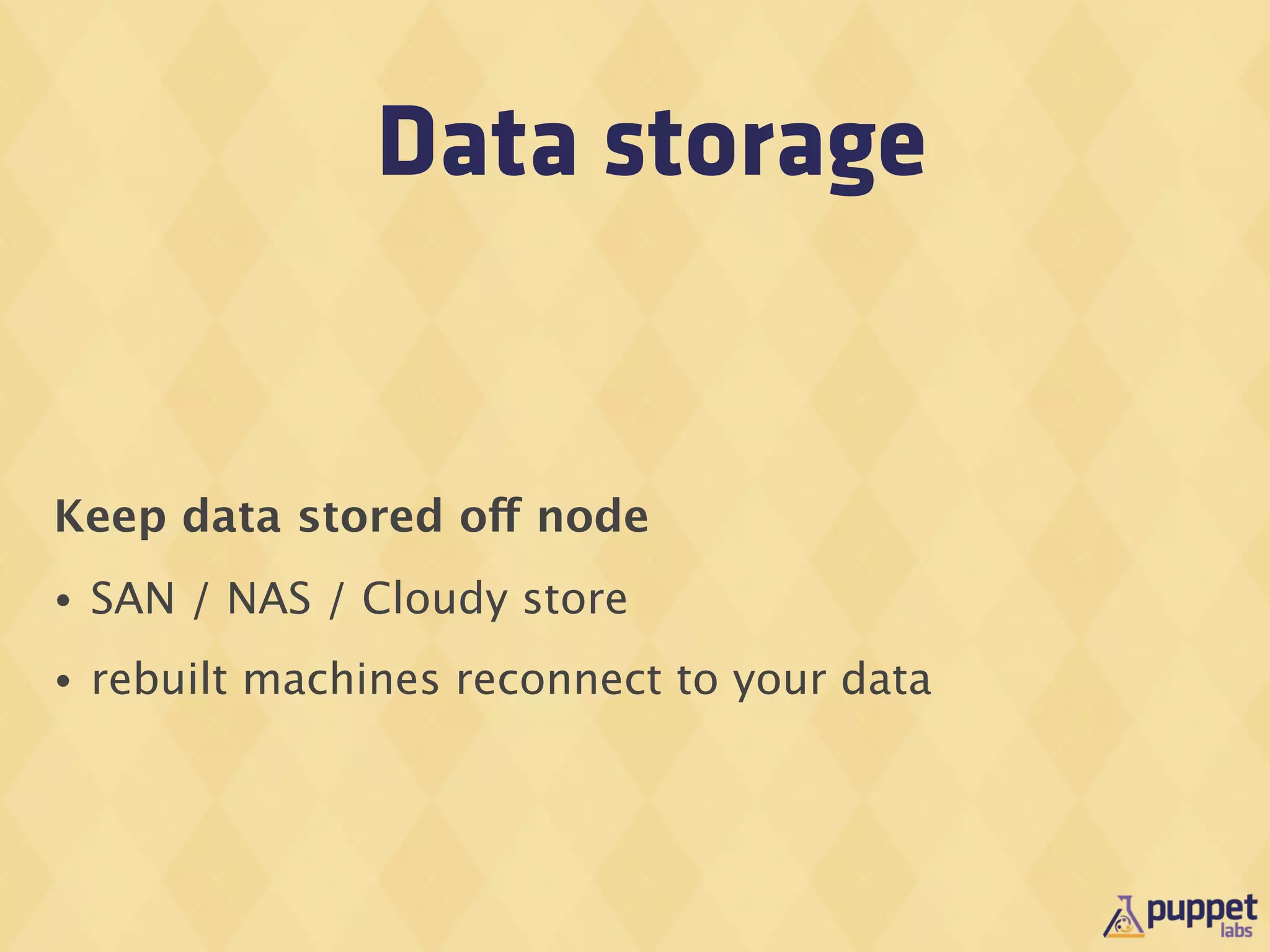 Data storage


Keep data stored off node
•   SAN / NAS / Cloudy store
•   rebuilt machines reconnect to your data
 