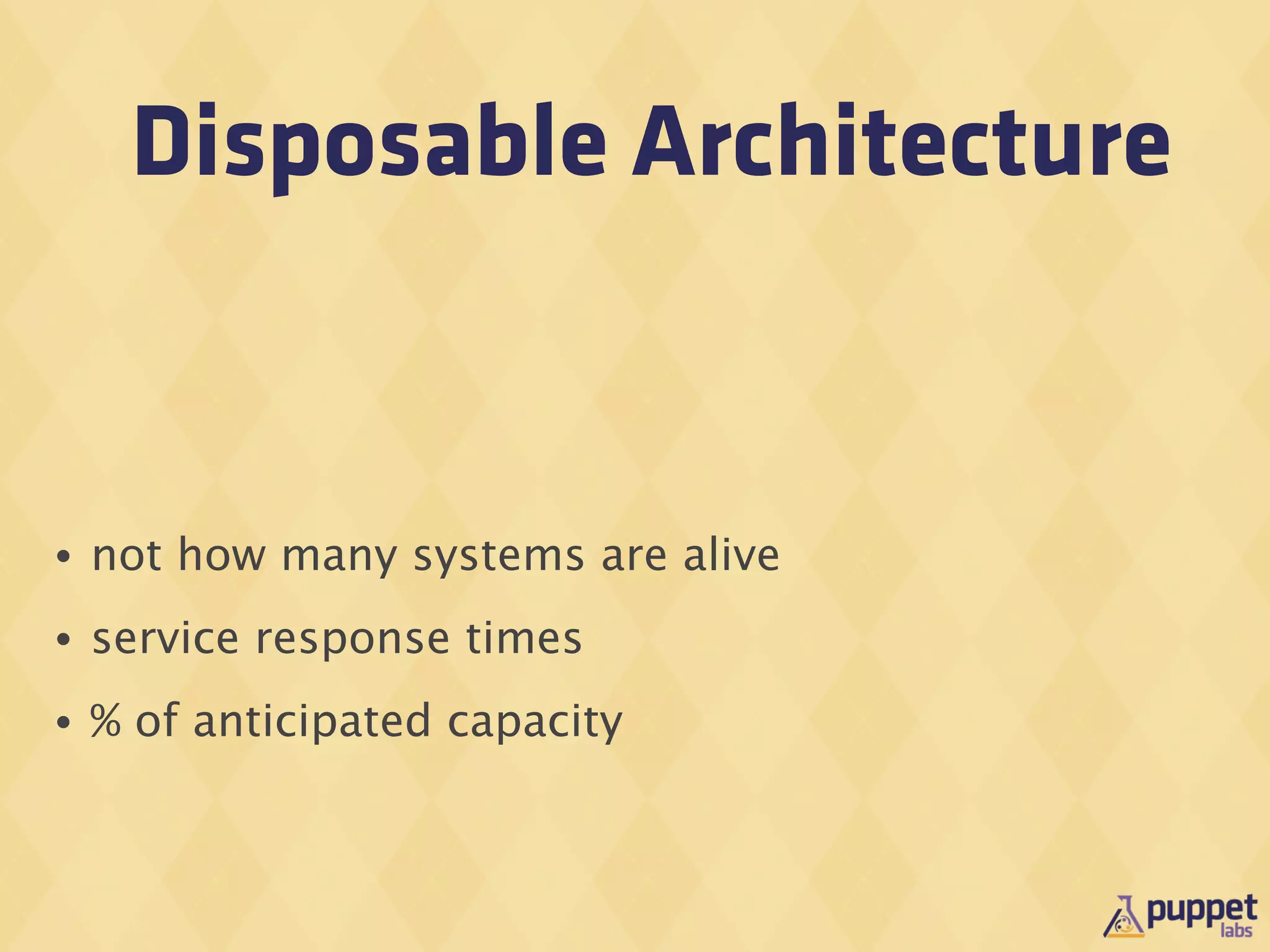 Disposable Architecture


•   not how many systems are alive
•   service response times
•   % of anticipated capacity
 