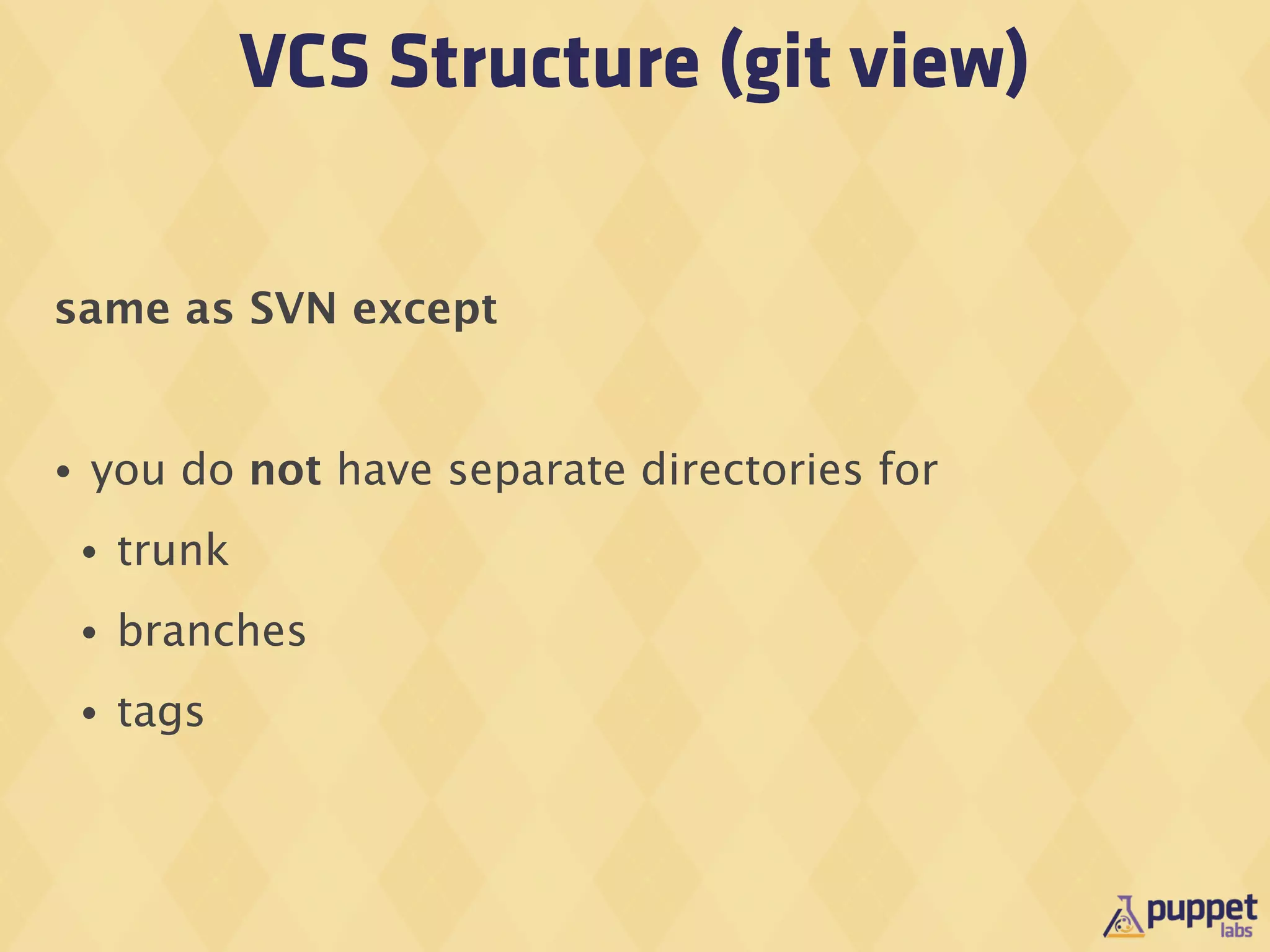 VCS Structure (git view)

same as SVN except


•   you do not have separate directories for
    •   trunk
    •   branches
    •   tags
 