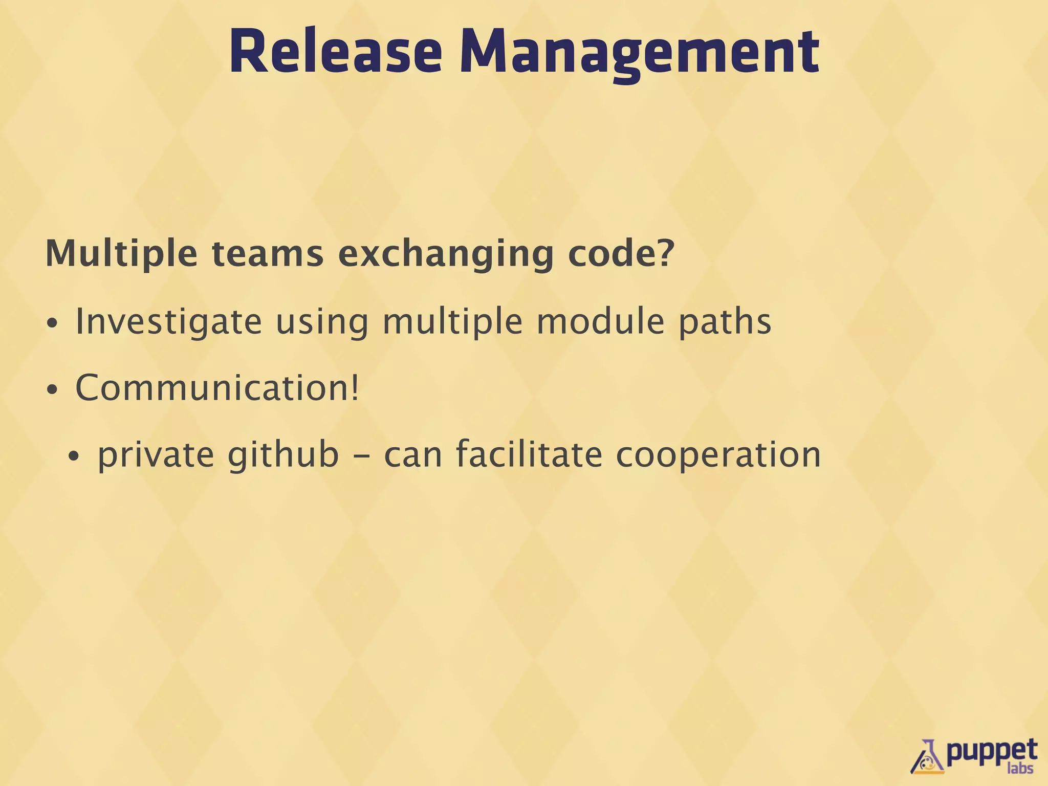 Release Management

Multiple teams exchanging code?
•   Investigate using multiple module paths
•   Communication!
    •   private github - can facilitate cooperation
 