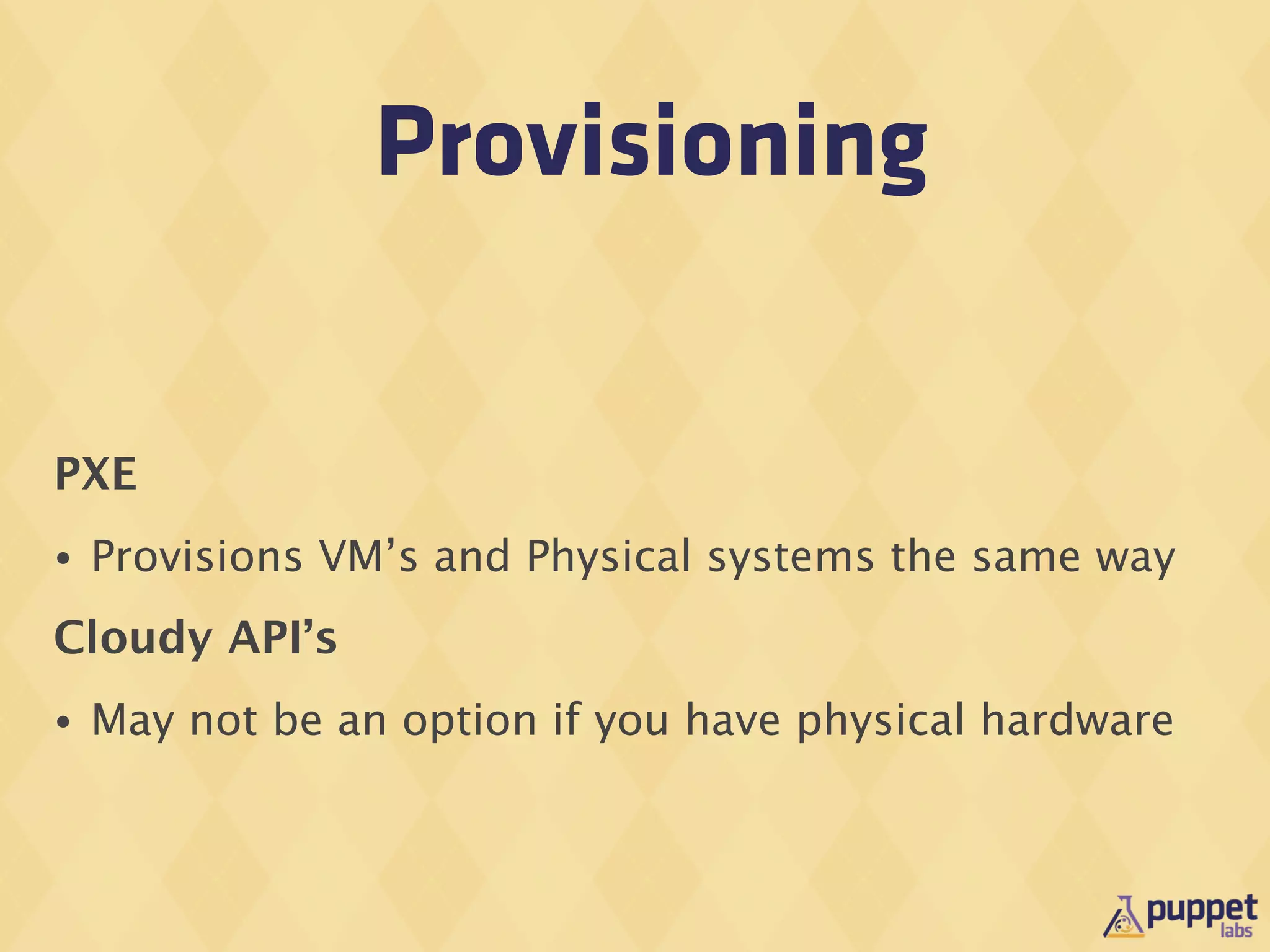 Provisioning


PXE
•   Provisions VM’s and Physical systems the same way
Cloudy API’s
•   May not be an option if you have physical hardware
 