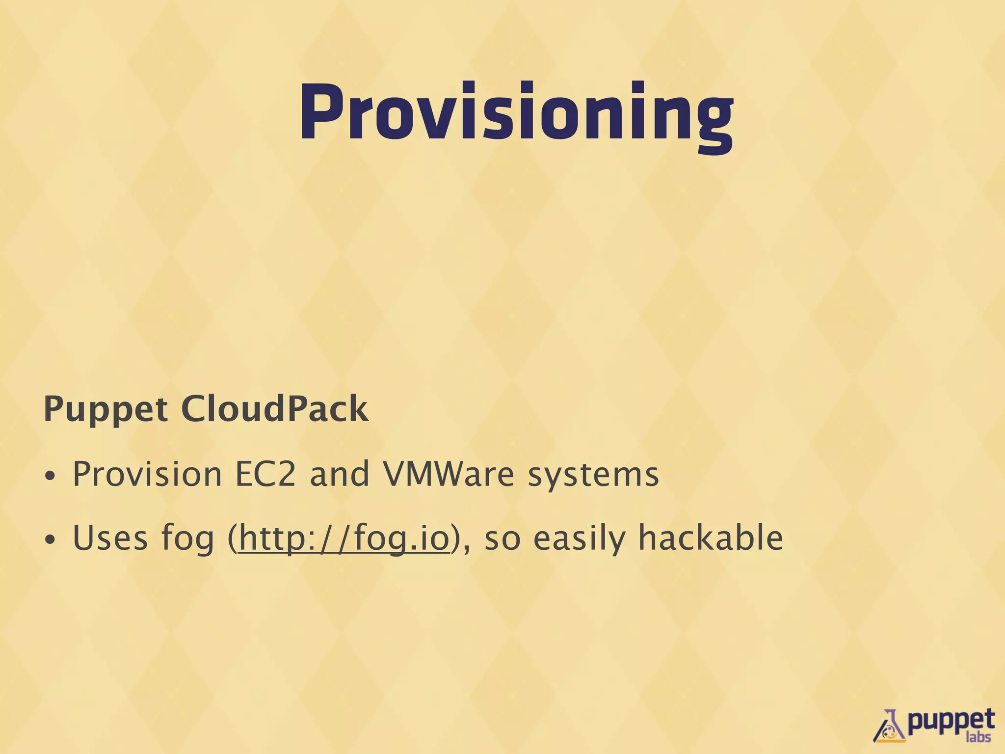 Provisioning


Puppet CloudPack
•   Provision EC2 and VMWare systems
•   Uses fog (http://fog.io), so easily hackable
 