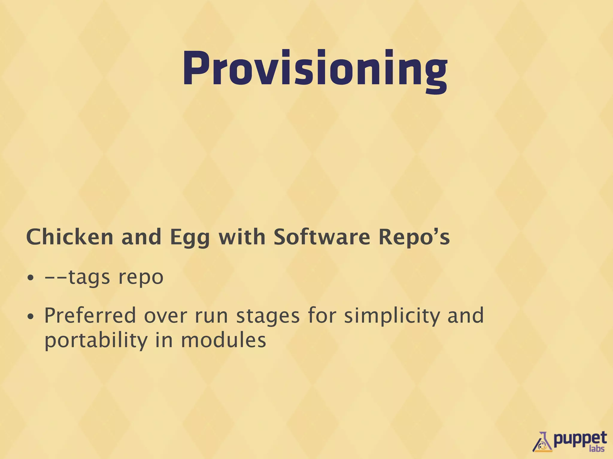 Provisioning


Chicken and Egg with Software Repo’s
•   --tags repo
•   Preferred over run stages for simplicity and
    portability in modules
 