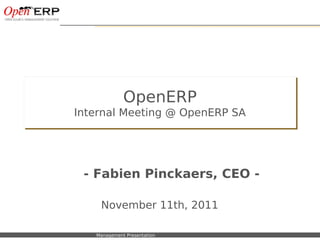 OpenERP
                      Internal Meeting @ OpenERP SA




                          - Fabien Pinckaers, CEO -

                                November 11th, 2011

Nom du fichier – à compléter   Management Presentation
 