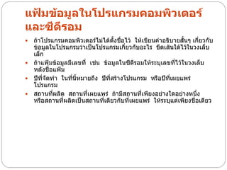 แฟ้มข้อมูลในโปรแกรมคอมพิวเตอร์
และซีดีรอม
 ถ้าโปรแกรมคอมพิวเตอร์ไม่ได้ตั้งชือไว้ ให้เขียนคาอธิบายสันๆ เกี่ยวกับ
                                     ่                       ้
  ข้อมูลในโปรแกรมว่าเป็นโปรแกรมเกี่ยวกับอะไร ขีดเส้นใต้ไว้ในวงเล็บ
  เล็ก
 ถ้าแฟ้มข้อมูลมีเลขที่ เช่น ข้อมูลในซีดีรอมให้ระบุเลขที่ไว้ในวงเล็บ
  หลังชื่อแฟ้ม
 ปีที่จัดทา ในทีนี้หมายถึง ปีที่สร้างโปรแกรม หรือปีที่เผยแพร่
                 ่
  โปรแกรม
 สถานทีผลิต สถานที่เผยแพร่ ถ้ามีสถานที่เพียงอย่างใดอย่างหนึ่ง
           ่
  หรือสถานที่ผลิตเป็นสถานที่เดียวกับที่เผยแพร่ ให้ระบุแต่เพียงชื่อเดียว
 