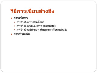 วิธีการเขียนอ้างอิง
 ส่วนเนื้อหา
   การอ้างอิงแทรกในเนื้อหา
   การอ้างอิงแบบเชิงอรรถ (Footnote)
   การอ้างอิงอยู่ท้ายบท เรียงตามลาดับการอ้างอิง
 ส่วนท้ายเล่ม
 