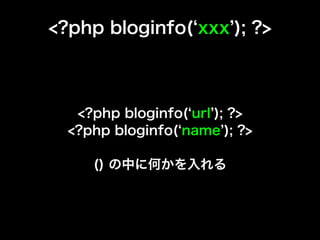 <?php bloginfo( xxx ); ?>



   <?php bloginfo( url ); ?>
  <?php bloginfo( name ); ?>

     () の中に何かを入れる
 