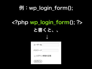 例：wp_login_form();

<?php wp_login_form(); ?>
       と書くと、、
           ↓
 