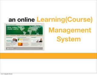 an online Learning(Course)
                                  Management
               small and
                small      large    System
                           learning communities
                              !




11   11   22
 