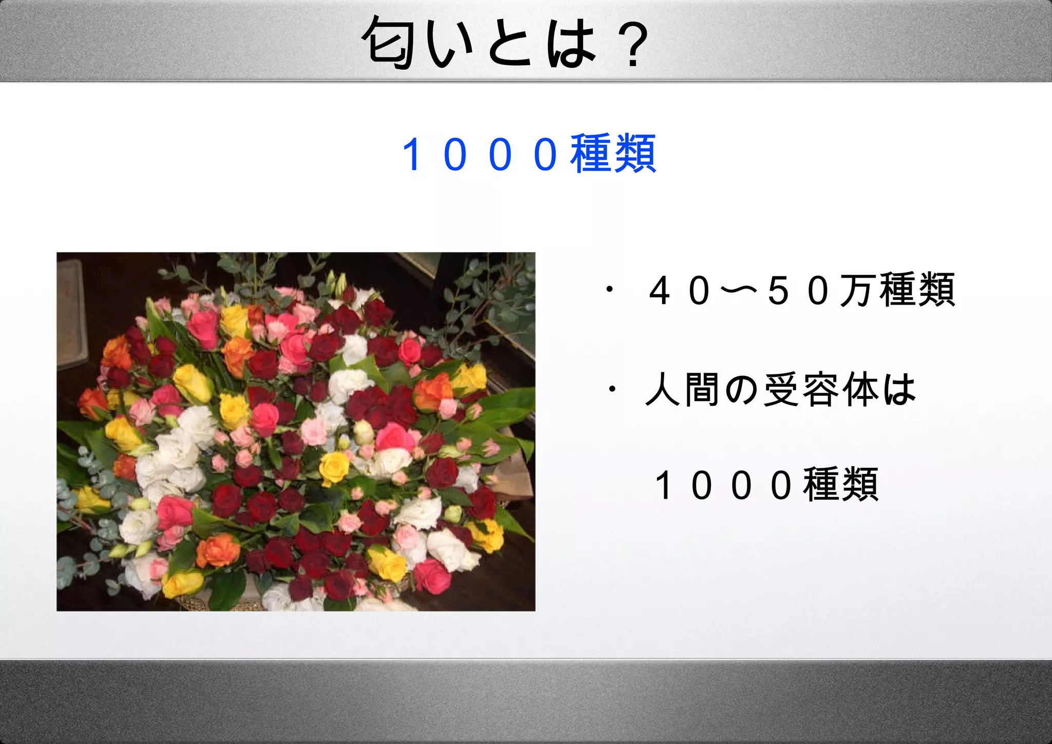 １０００種類 ・４０〜５０万種類 ・人間の受容体は　 　１０００種類 匂いとは？ 
