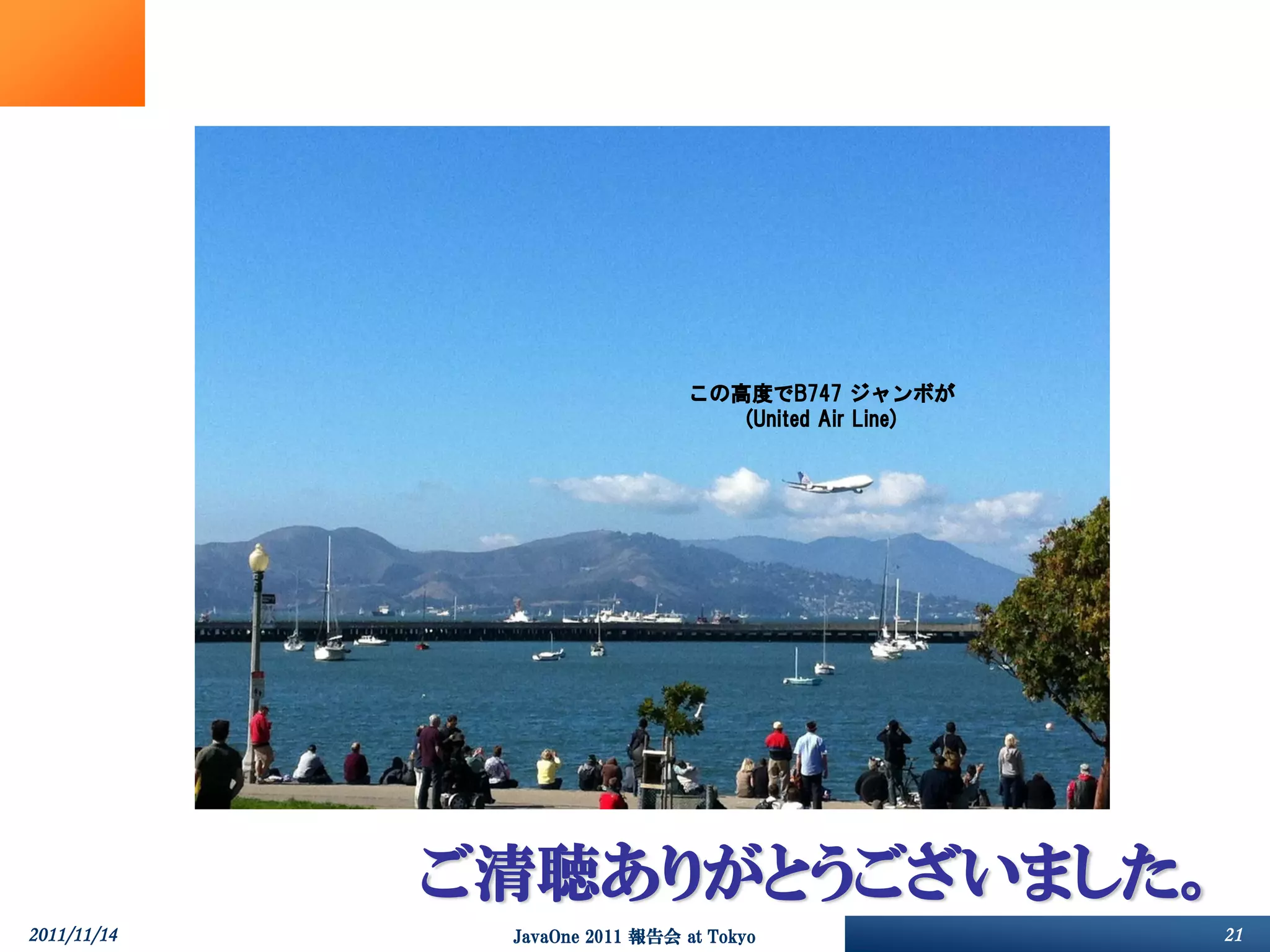 この高度でB747 ジャンボが
                                   (United Air Line)




             ご清聴ありがとうございました。
2011/11/14    JavaOne 2011 報告会 at Tokyo                21
 