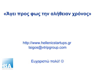 «Άγει προς φως την αλήθειαν χρόνος» http://www.hellenicstartups.gr  [email_address] Ευχαριστώ πολύ!   
