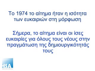 To 1974  το αίτημα ήταν η ισότητα των ευκαιριών στη μόρφωση Σήμερα, το αίτημα είναι οι ίσες ευκαιρίες για όλους τους νέους στην πραγμάτωση της δημιουργικότητάς τους 