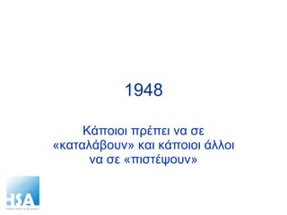1948 Κάποιοι πρέπει να σε «καταλάβουν» και κάποιοι άλλοι να σε «πιστέψουν» 