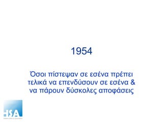1954 Όσοι πίστεψαν σε εσένα πρέπει τελικά να επενδύσουν σε εσένα & να πάρουν δύσκολες αποφάσεις 