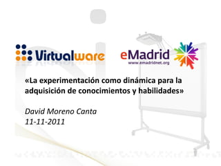 «La experimentación como dinámica para la
adquisición de conocimientos y habilidades»

David Moreno Canta
11-11-2011
 