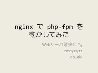 nginx で php-fpm を
    動かしてみた
      Webサーバ勉強会 #4
            2011/11/11
               do_aki
 