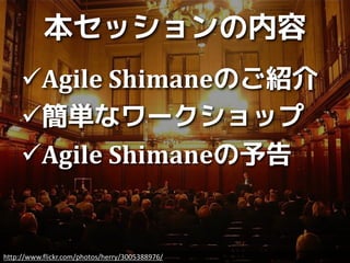 本セッションの内容
     Agile Shimaneのご紹介
     簡単なワークショップ
     Agile Shimaneの予告


http://www.flickr.com/photos/herry/3005388976/
 