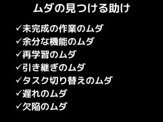 ムダの見つける助け
未完成の作業のムダ
余分な機能のムダ
再学習のムダ
引き継ぎのムダ
タスク切り替えのムダ
遅れのムダ
欠陥のムダ
 