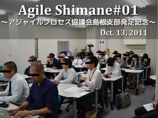 Agile Shimane#01
～アジャイルプロセス協議会島根支部発足記念～
              Oct. 13, 2011
 