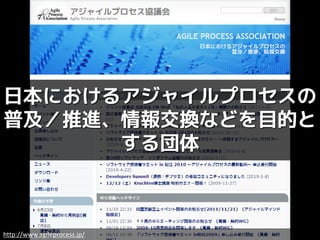 日本におけるアジャイルプロセスの
普及／推進、情報交換などを目的と
      する団体



http://www.agileprocess.jp/
 