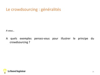 Le crowdsourcing : généralités <ul><li>A vous… </li></ul><ul><li>A quels exemples pensez-vous pour illustrer le principe d...