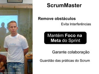 ScrumMaster Guardião das práticas do Scrum Garante colaboração Remove obstáculos Evita Interferências foto: http://www.danko.org.il/Daily.jpg Mantém  Foco na  Meta  do Sprint 