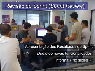 foto: http://alexsandromarques.files.wordpress.com/2009/04/3253533685_037c7b4c62.jpg Revisão do Sprint ( Sprint Review ) Apresentação dos Resultados do Sprint Demo  de novas funcionalidades Informal (“no slides”) 
